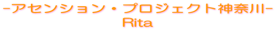 -アセンション・プロジェクト神奈川- Rita